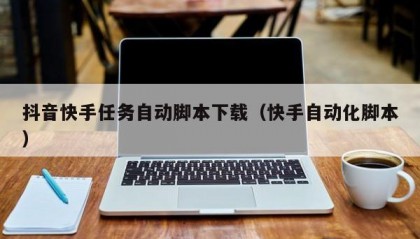 抖音快手任务自动脚本下载（快手自动化脚本）