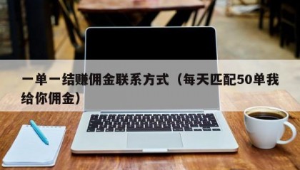 一单一结赚佣金联系方式（每天匹配50单我给你佣金）