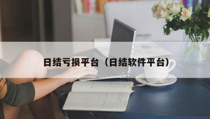 日结亏损平台（日结软件平台）