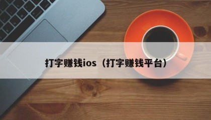 打字赚钱ios（打字赚钱平台）