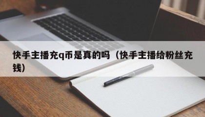 快手主播充q币是真的吗（快手主播给粉丝充钱）