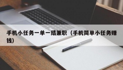 手机小任务一单一结兼职（手机简单小任务赚钱）