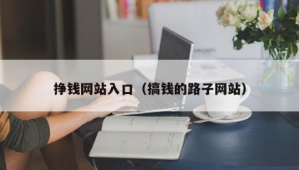 挣钱网站入口（搞钱的路子网站）