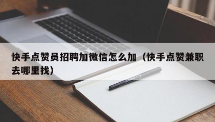 快手点赞员招聘加微信怎么加（快手点赞兼职去哪里找）