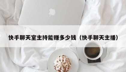 快手聊天室主持能赚多少钱（快手聊天主播）