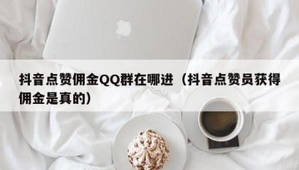 抖音点赞佣金QQ群在哪进（抖音点赞员获得佣金是真的）