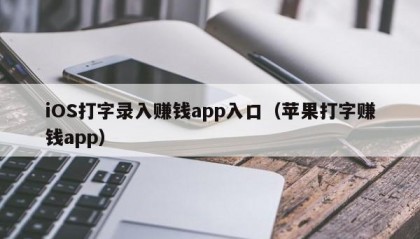 iOS打字录入赚钱app入口（苹果打字赚钱app）