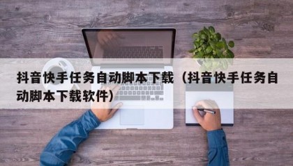 抖音快手任务自动脚本下载（抖音快手任务自动脚本下载软件）