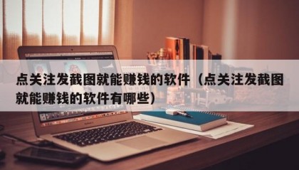点关注发截图就能赚钱的软件（点关注发截图就能赚钱的软件有哪些）