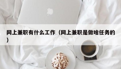 网上兼职有什么工作（网上兼职是做啥任务的）