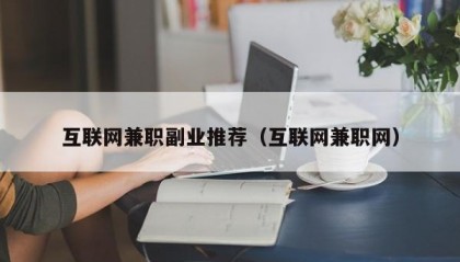 互联网兼职副业推荐（互联网兼职网）
