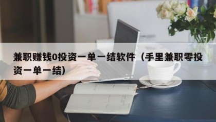 兼职赚钱0投资一单一结软件（手里兼职零投资一单一结）