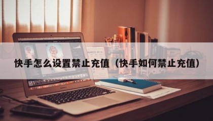 快手怎么设置禁止充值（快手如何禁止充值）