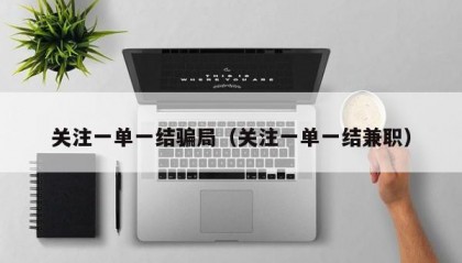 关注一单一结骗局（关注一单一结兼职）