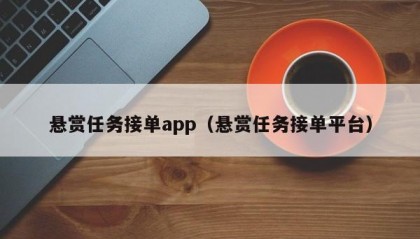 悬赏任务接单app（悬赏任务接单平台）