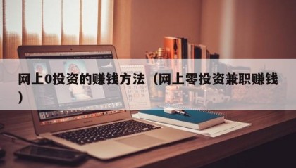 网上0投资的赚钱方法（网上零投资兼职赚钱）