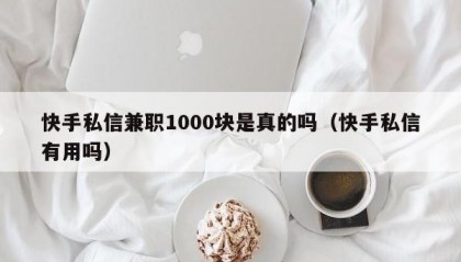 快手私信兼职1000块是真的吗（快手私信有用吗）