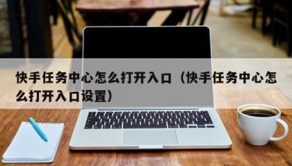 快手任务中心怎么打开入口（快手任务中心怎么打开入口设置）