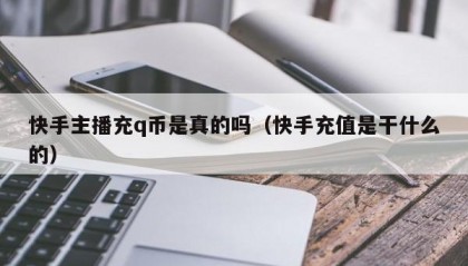 快手主播充q币是真的吗（快手充值是干什么的）