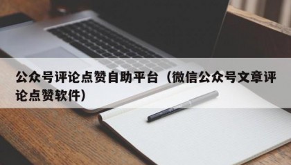 公众号评论点赞自助平台（微信公众号文章评论点赞软件）