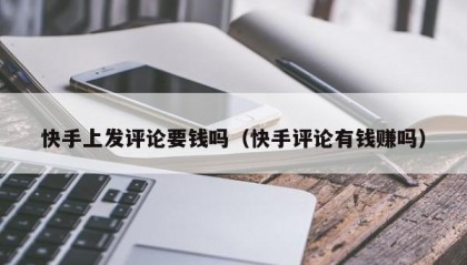 快手上发评论要钱吗（快手评论有钱赚吗）