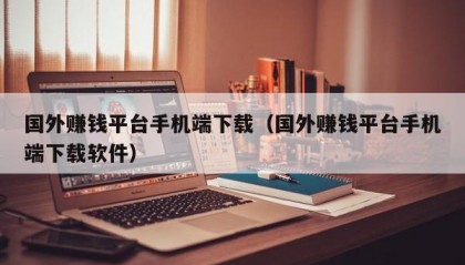 国外赚钱平台手机端下载（国外赚钱平台手机端下载软件）