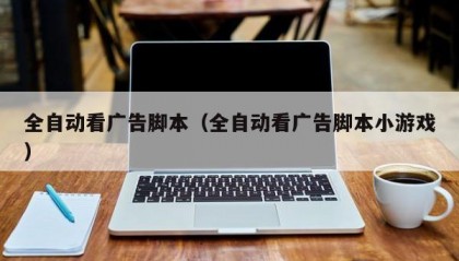 全自动看广告脚本（全自动看广告脚本小游戏）