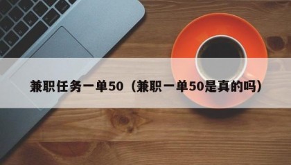 兼职任务一单50（兼职一单50是真的吗）