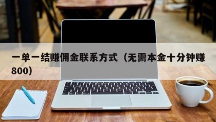 一单一结赚佣金联系方式（无需本金十分钟赚800）