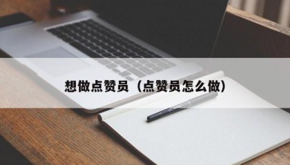 想做点赞员（点赞员怎么做）