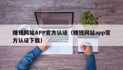 赚钱网站APP官方认证（赚钱网站app官方认证下载）
