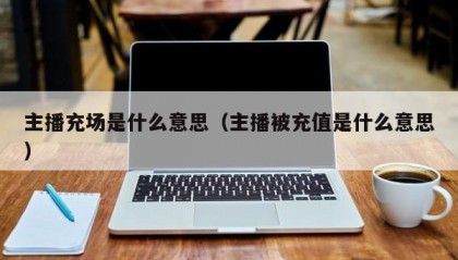主播充场是什么意思（主播被充值是什么意思）