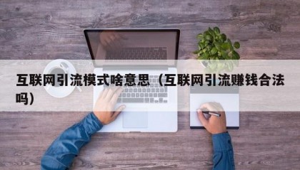 互联网引流模式啥意思（互联网引流赚钱合法吗）
