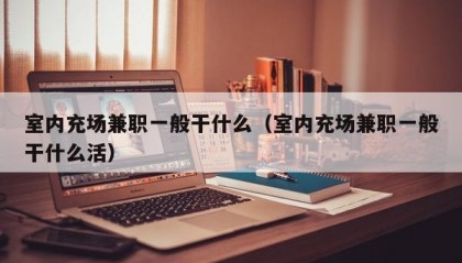 室内充场兼职一般干什么（室内充场兼职一般干什么活）
