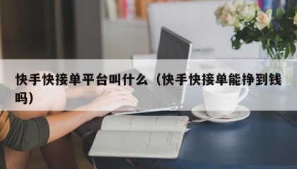 快手快接单平台叫什么（快手快接单能挣到钱吗）