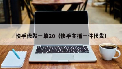快手代发一单20（快手主播一件代发）